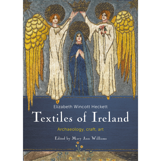 Textile from Ireland: Archaeology, Craft, Art, Elizabeth Wincott Heckett and Mary Ann Williams