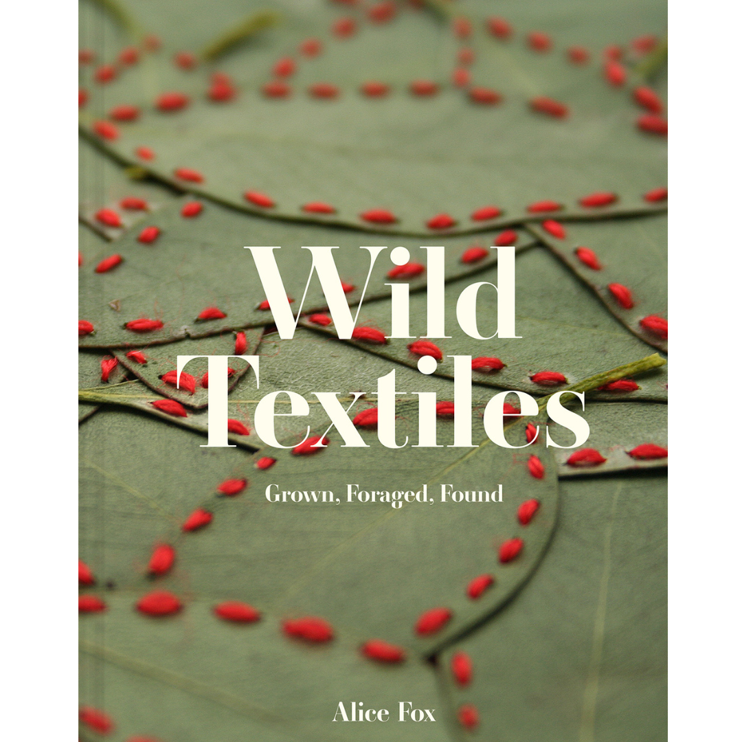 Wild Textiles: Grown, Foraged, Found. Alice Fox