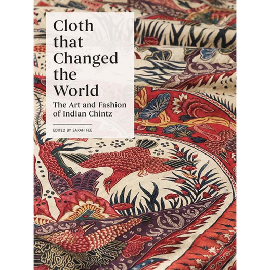 Cloth that Changed the World: The Art and Fashion of Indian Chintz, Sarah Fee