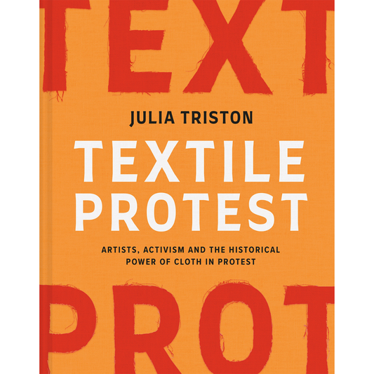 Textile Protest: Artists, Activism and the Historical Power of Cloth in Protest. Julia Triston