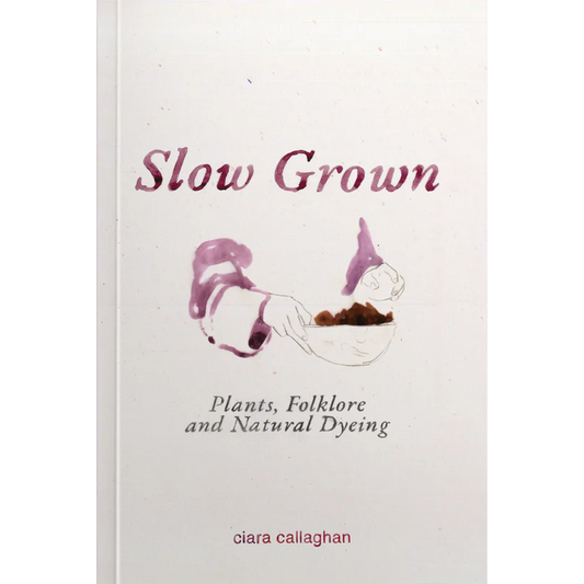 Slow Grown: Plants, Folklore and Natural Dyeing. Ciara Callaghan