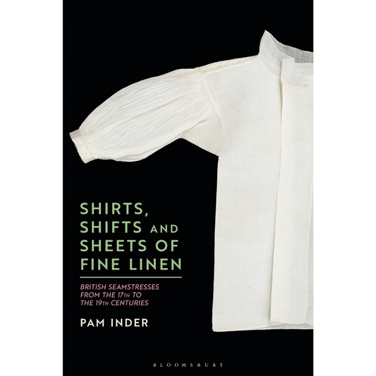 Shirts, Shifts and Sheets of Fine Linen: British Seamstresses from the 17th to the 19th centuries by Pam Inder