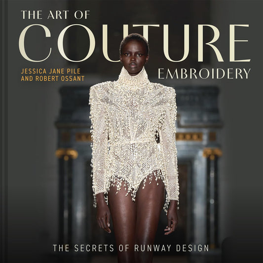 The Art of Couture Embroidery: The Secrets of Runway Design. Jessica Pile and Robert Ossant