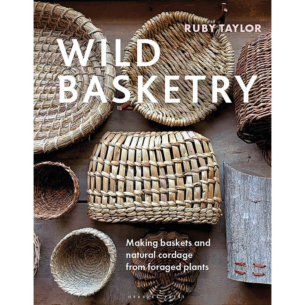 Wild Basketry: Making baskets and natural cordage from foraged plants, Ruby Taylor