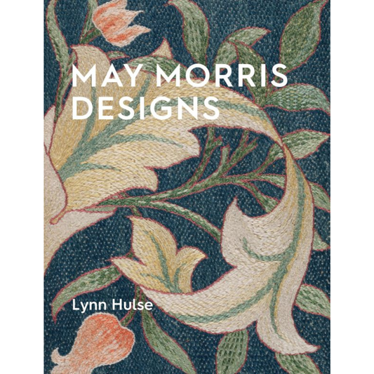 May Morris Designs: The Essence and Soul of Beautiful Embroidery, Lynn Hulse