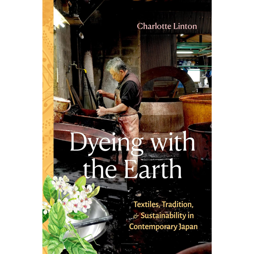 Dyeing With the Earth: Textiles, Tradition and Sustainability in Contemporary Japan. Charlotte Linton
