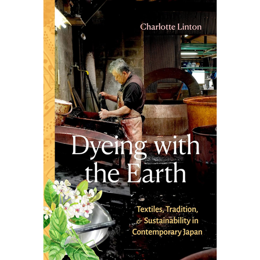 Dyeing With the Earth: Textiles, Tradition and Sustainability in Contemporary Japan. Charlotte Linton