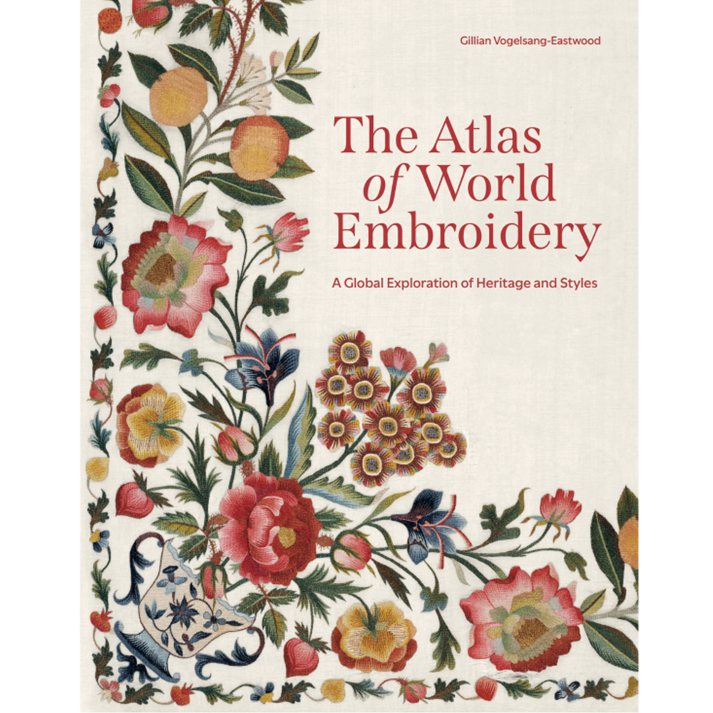 The Atlas of World Embroidery: A Global Exploration of Heritage and Styles, Gillian Vogelsang-Eastwood