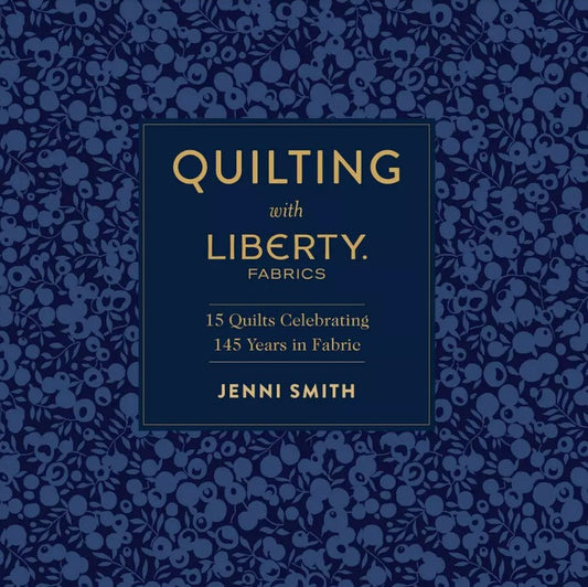 Quilting with Liberty Fabrics: 15 Quilts Celebrating 145 Years of Fabric